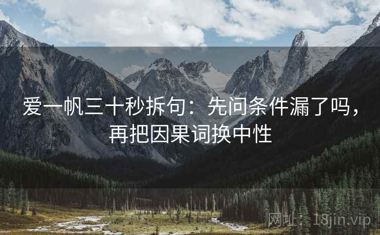 爱一帆三十秒拆句：先问条件漏了吗，再把因果词换中性