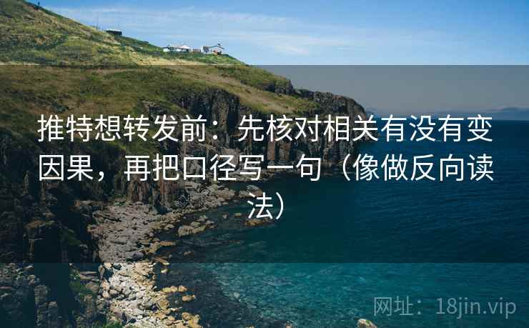 推特想转发前：先核对相关有没有变因果，再把口径写一句（像做反向读法）