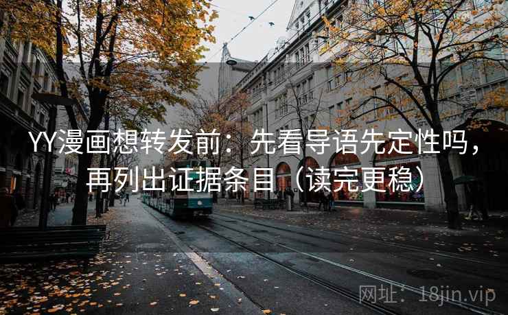 YY漫画想转发前：先看导语先定性吗，再列出证据条目（读完更稳）