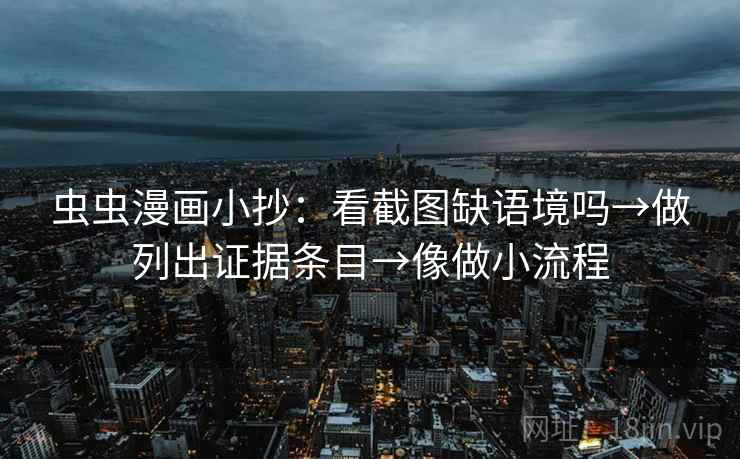 虫虫漫画小抄：看截图缺语境吗→做列出证据条目→像做小流程