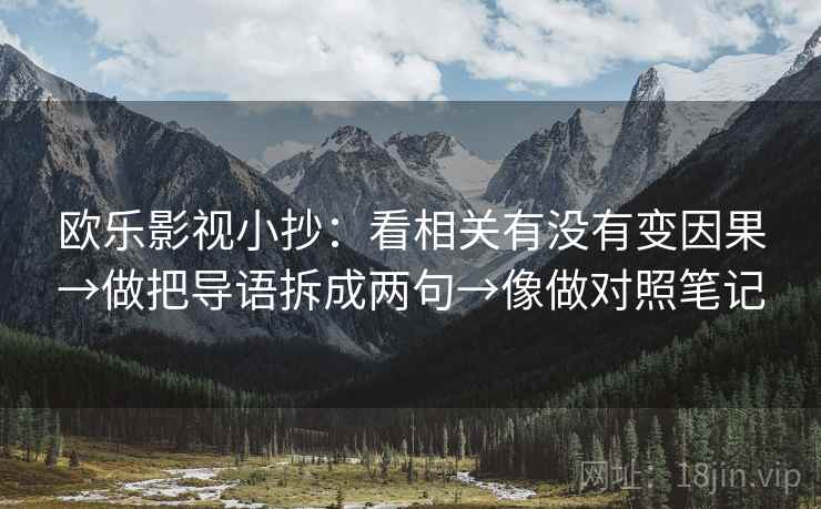 欧乐影视小抄：看相关有没有变因果→做把导语拆成两句→像做对照笔记