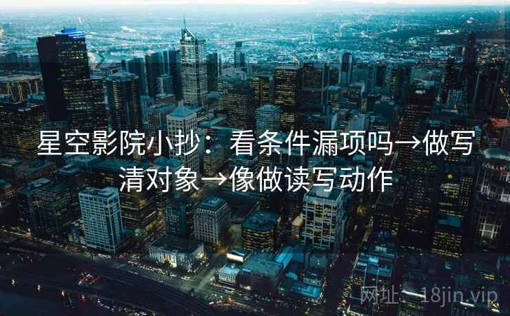 星空影院小抄：看条件漏项吗→做写清对象→像做读写动作
