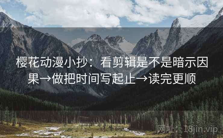 樱花动漫小抄：看剪辑是不是暗示因果→做把时间写起止→读完更顺