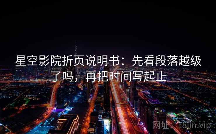 星空影院折页说明书：先看段落越级了吗，再把时间写起止