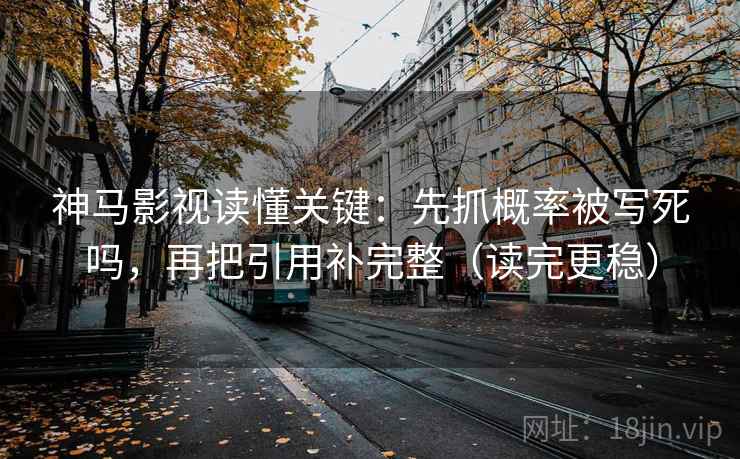 神马影视读懂关键：先抓概率被写死吗，再把引用补完整（读完更稳）