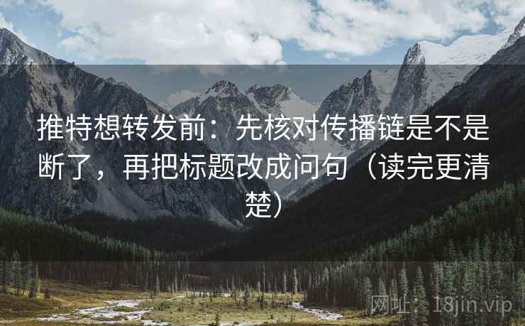 推特想转发前：先核对传播链是不是断了，再把标题改成问句（读完更清楚）