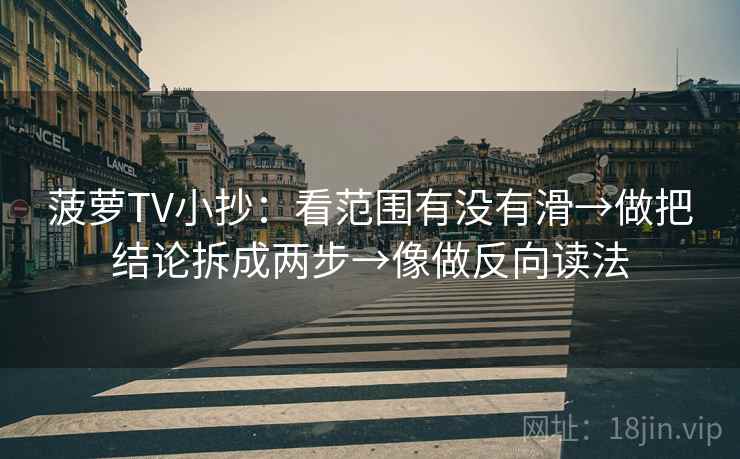 菠萝TV小抄：看范围有没有滑→做把结论拆成两步→像做反向读法