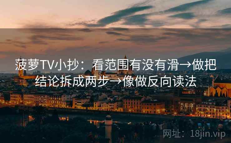 菠萝TV小抄：看范围有没有滑→做把结论拆成两步→像做反向读法
