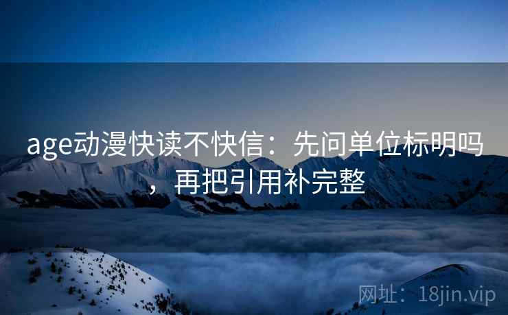 age动漫快读不快信：先问单位标明吗，再把引用补完整