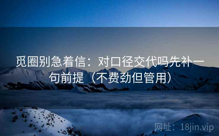 觅圈别急着信：对口径交代吗先补一句前提（不费劲但管用）