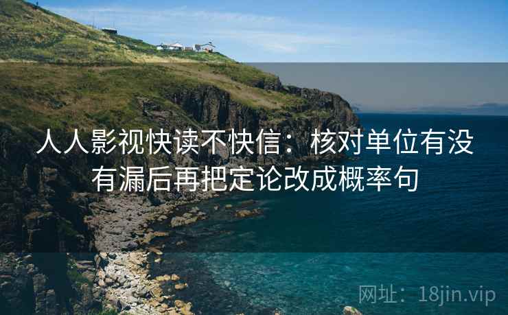 人人影视快读不快信：核对单位有没有漏后再把定论改成概率句