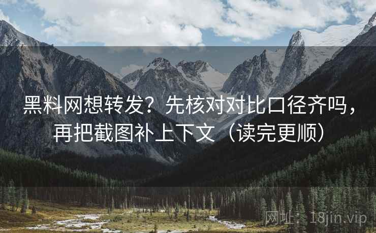 黑料网想转发？先核对对比口径齐吗，再把截图补上下文（读完更顺）