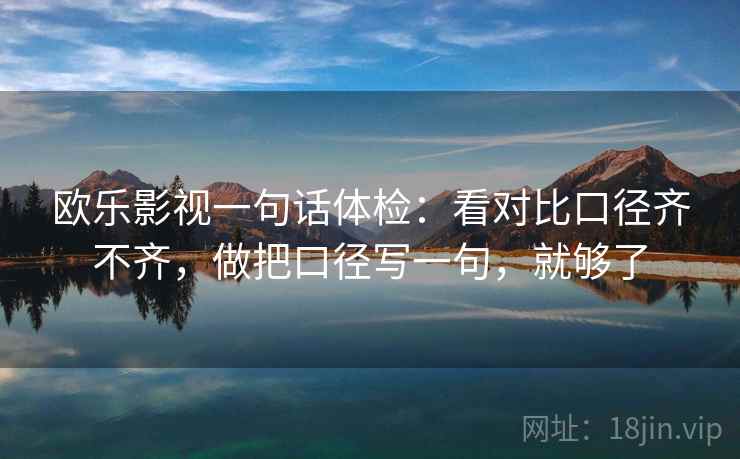 欧乐影视一句话体检：看对比口径齐不齐，做把口径写一句，就够了