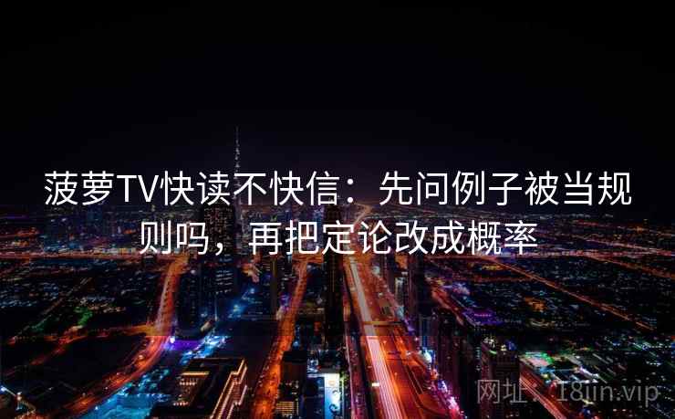 菠萝TV快读不快信：先问例子被当规则吗，再把定论改成概率