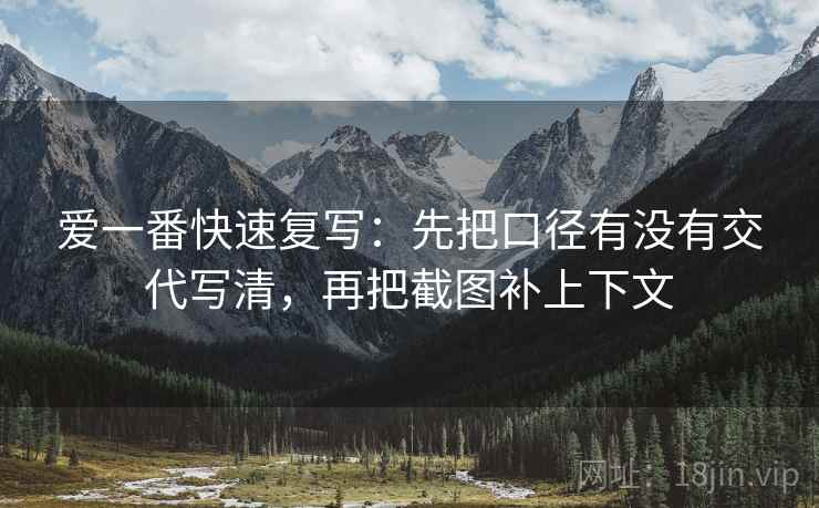 爱一番快速复写：先把口径有没有交代写清，再把截图补上下文