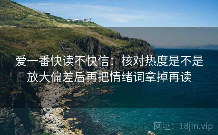 爱一番快读不快信：核对热度是不是放大偏差后再把情绪词拿掉再读