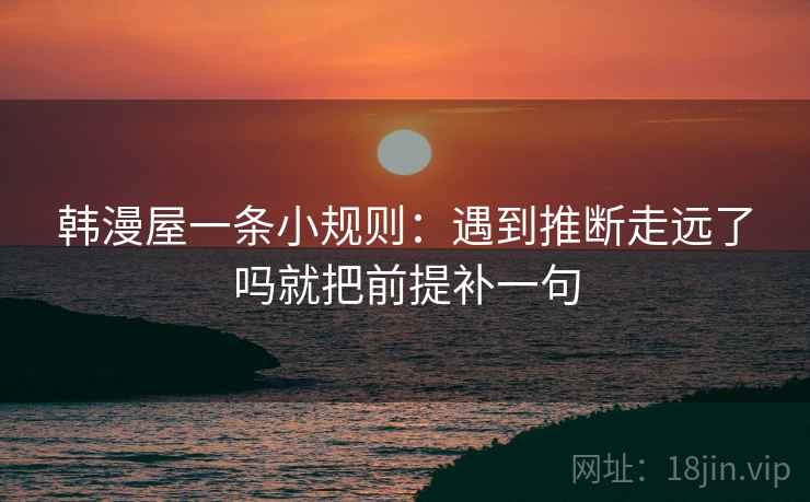 韩漫屋一条小规则：遇到推断走远了吗就把前提补一句