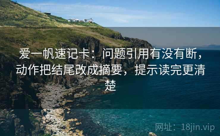 爱一帆速记卡：问题引用有没有断，动作把结尾改成摘要，提示读完更清楚