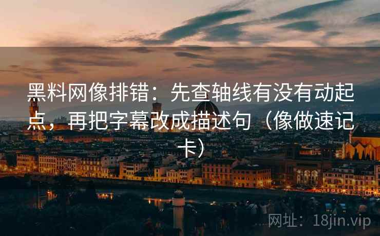 黑料网像排错：先查轴线有没有动起点，再把字幕改成描述句（像做速记卡）