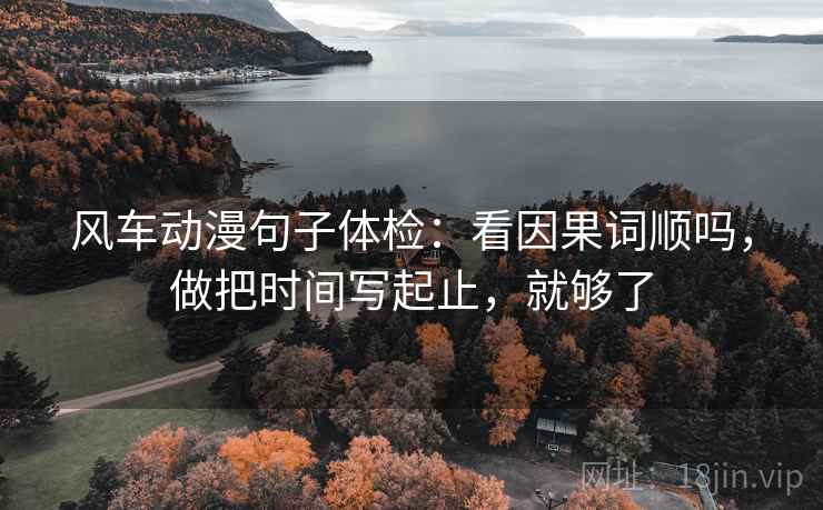 风车动漫句子体检：看因果词顺吗，做把时间写起止，就够了