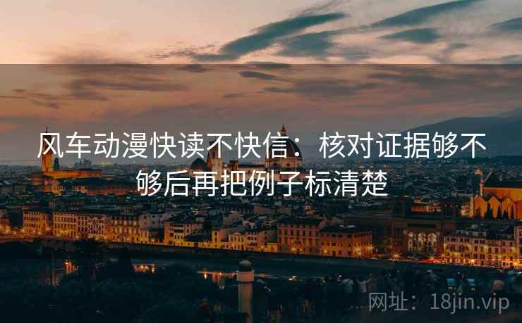 风车动漫快读不快信：核对证据够不够后再把例子标清楚