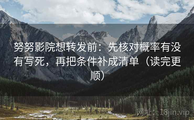 努努影院想转发前：先核对概率有没有写死，再把条件补成清单（读完更顺）