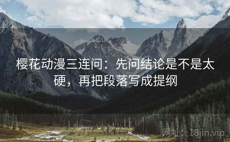 樱花动漫三连问：先问结论是不是太硬，再把段落写成提纲