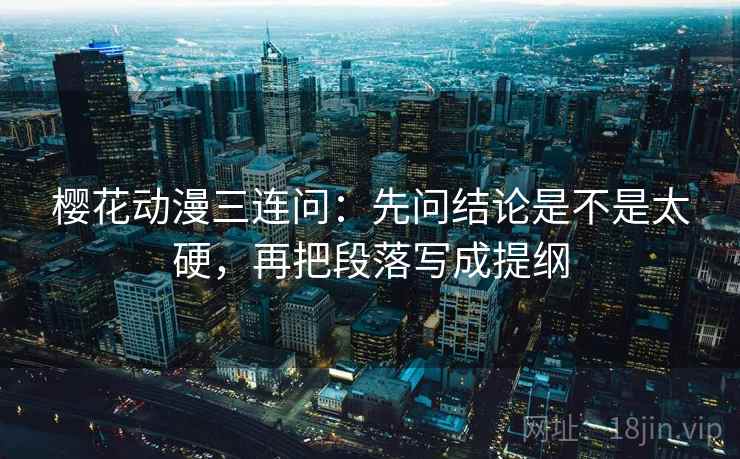 樱花动漫三连问：先问结论是不是太硬，再把段落写成提纲