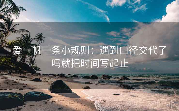 爱一帆一条小规则：遇到口径交代了吗就把时间写起止