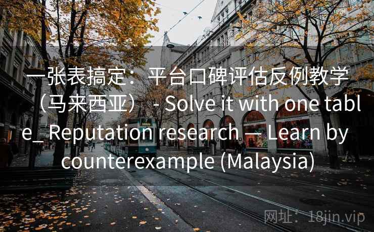 一张表搞定：平台口碑评估反例教学（马来西亚） - Solve it with one table_ Reputation research — Learn by counterexample (Malaysia)