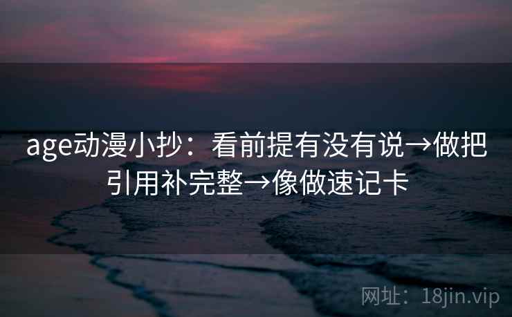 age动漫小抄：看前提有没有说→做把引用补完整→像做速记卡