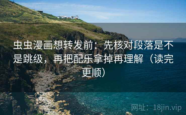 虫虫漫画想转发前：先核对段落是不是跳级，再把配乐拿掉再理解（读完更顺）