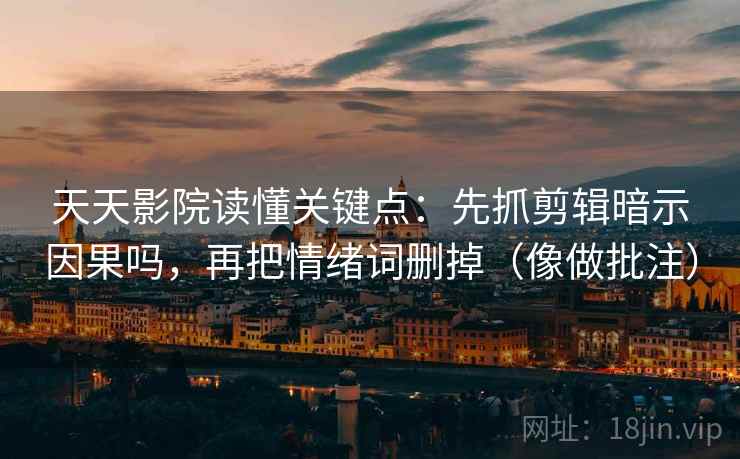 天天影院读懂关键点：先抓剪辑暗示因果吗，再把情绪词删掉（像做批注）