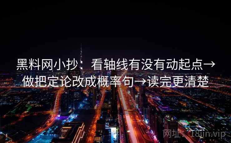 黑料网小抄：看轴线有没有动起点→做把定论改成概率句→读完更清楚