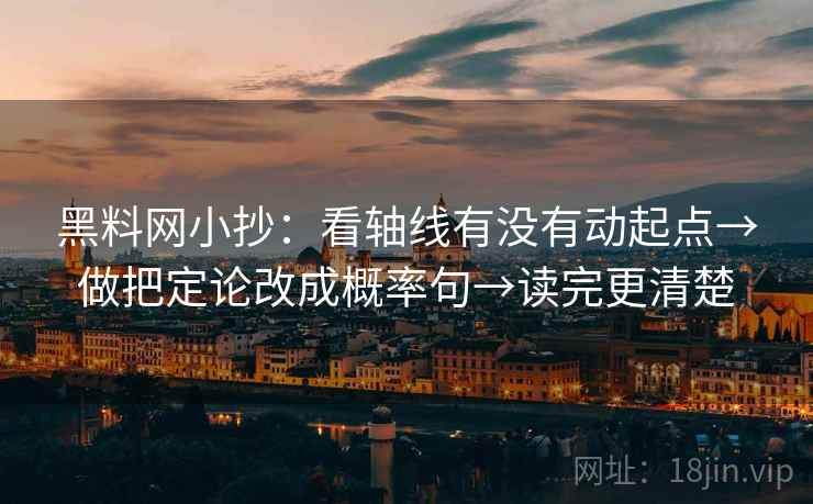 黑料网小抄：看轴线有没有动起点→做把定论改成概率句→读完更清楚