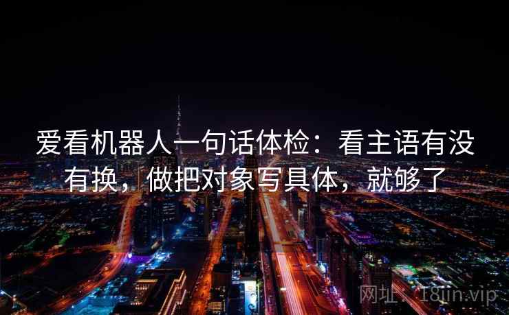 爱看机器人一句话体检：看主语有没有换，做把对象写具体，就够了