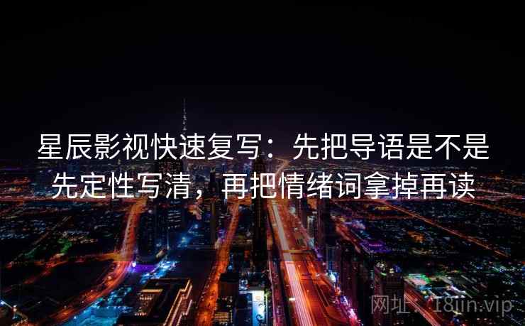 星辰影视快速复写：先把导语是不是先定性写清，再把情绪词拿掉再读