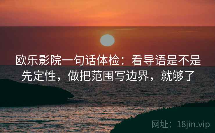 欧乐影院一句话体检：看导语是不是先定性，做把范围写边界，就够了
