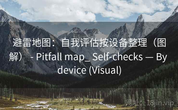 避雷地图：自我评估按设备整理（图解） - Pitfall map_ Self-checks — By device (Visual)