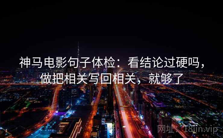 神马电影句子体检：看结论过硬吗，做把相关写回相关，就够了
