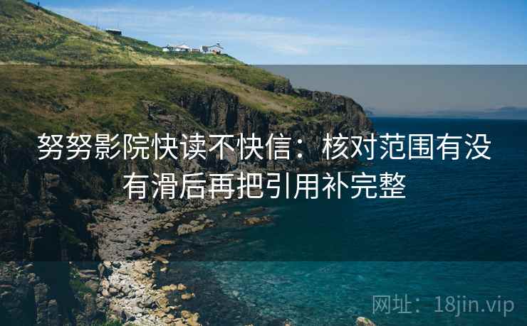 努努影院快读不快信：核对范围有没有滑后再把引用补完整